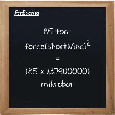 Cara konversi ton-force(short)/inci<sup>2</sup> ke mikrobar (tf/in<sup>2</sup> ke µbar): 85 ton-force(short)/inci<sup>2</sup> (tf/in<sup>2</sup>) setara dengan 85 dikalikan dengan 137900000 mikrobar (µbar)